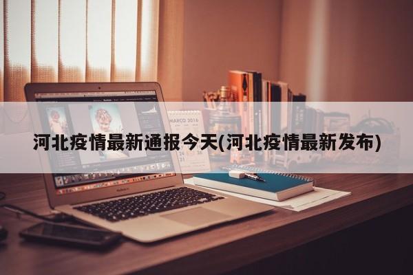 河北疫情最新通报今天(河北疫情最新发布)