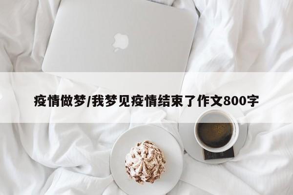 疫情做梦/我梦见疫情结束了作文800字