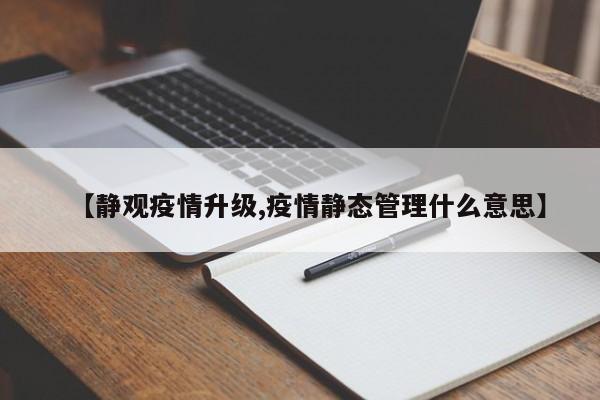【静观疫情升级,疫情静态管理什么意思】