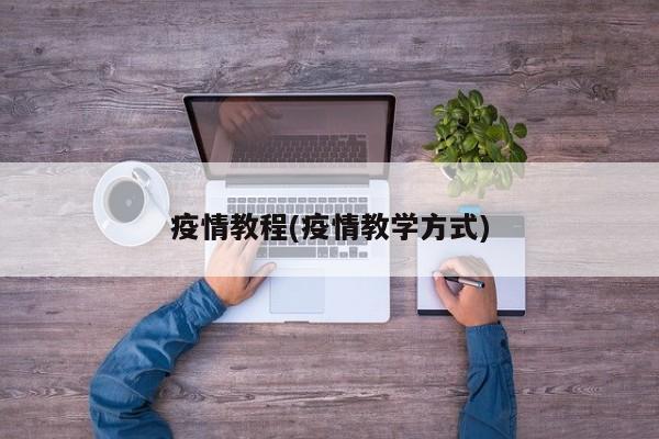 疫情教程(疫情教学方式)