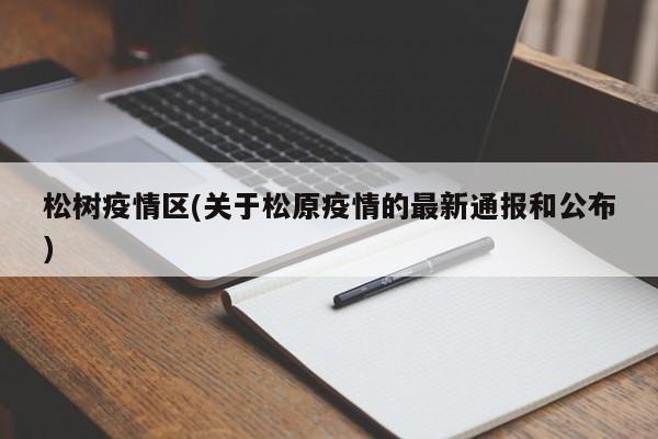 松树疫情区(关于松原疫情的最新通报和公布)