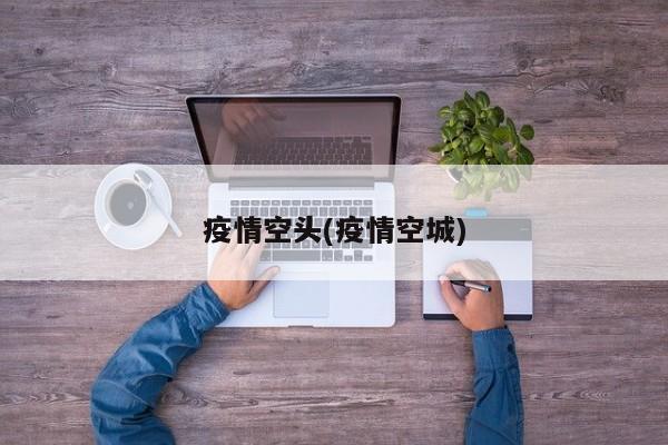 疫情空头(疫情空城)